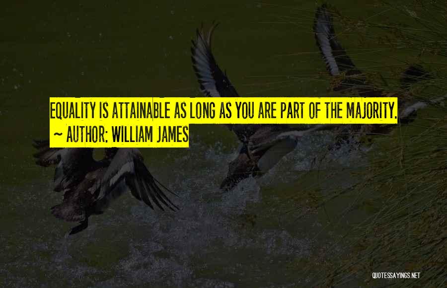 William James Quotes: Equality Is Attainable As Long As You Are Part Of The Majority.