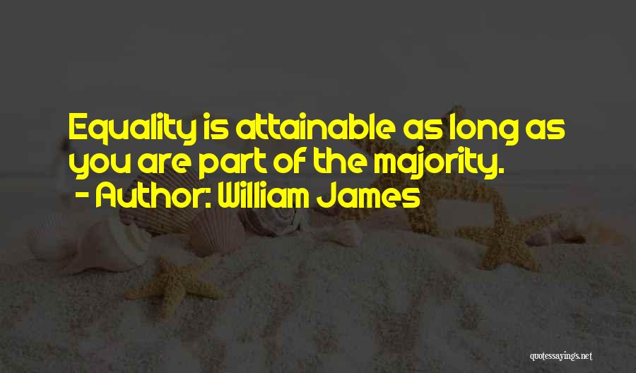 William James Quotes: Equality Is Attainable As Long As You Are Part Of The Majority.
