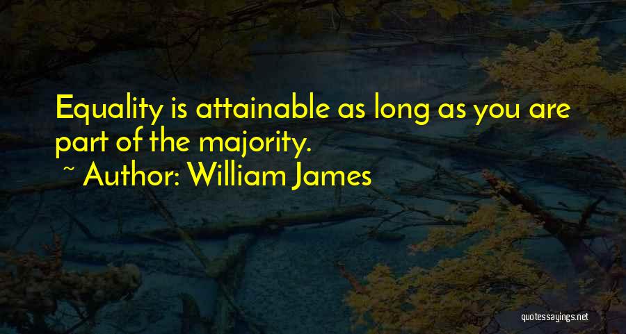 William James Quotes: Equality Is Attainable As Long As You Are Part Of The Majority.