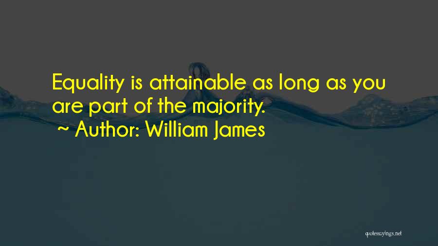 William James Quotes: Equality Is Attainable As Long As You Are Part Of The Majority.