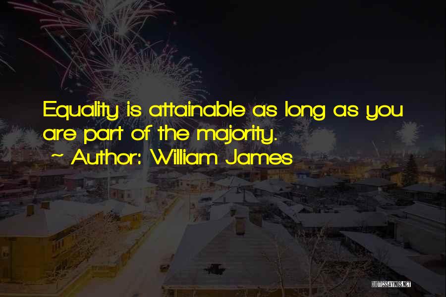 William James Quotes: Equality Is Attainable As Long As You Are Part Of The Majority.