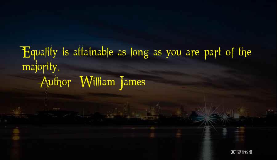 William James Quotes: Equality Is Attainable As Long As You Are Part Of The Majority.