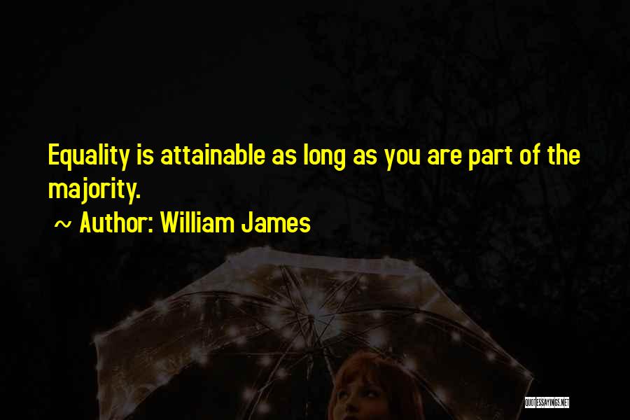 William James Quotes: Equality Is Attainable As Long As You Are Part Of The Majority.