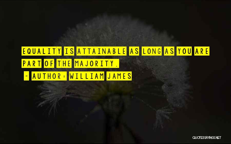 William James Quotes: Equality Is Attainable As Long As You Are Part Of The Majority.