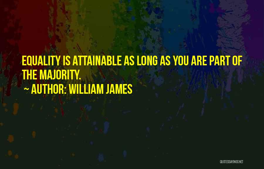William James Quotes: Equality Is Attainable As Long As You Are Part Of The Majority.