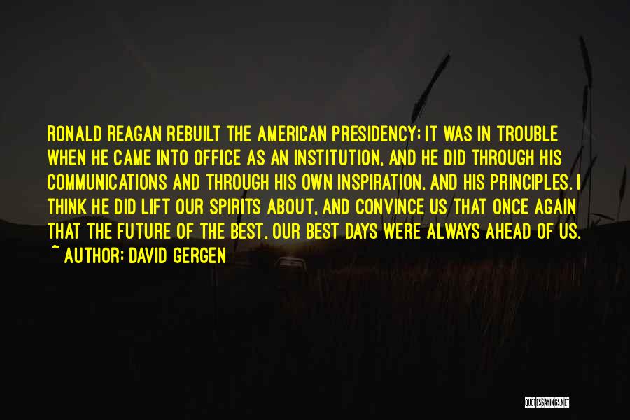 David Gergen Quotes: Ronald Reagan Rebuilt The American Presidency; It Was In Trouble When He Came Into Office As An Institution, And He