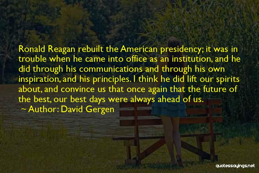 David Gergen Quotes: Ronald Reagan Rebuilt The American Presidency; It Was In Trouble When He Came Into Office As An Institution, And He