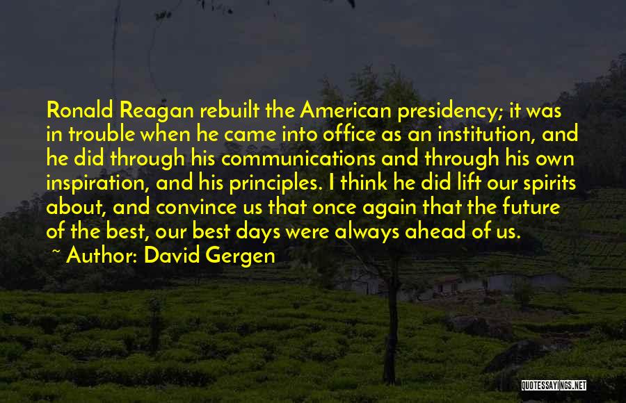 David Gergen Quotes: Ronald Reagan Rebuilt The American Presidency; It Was In Trouble When He Came Into Office As An Institution, And He