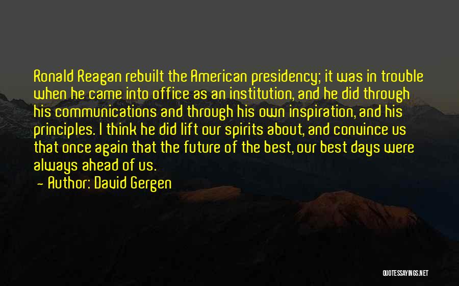 David Gergen Quotes: Ronald Reagan Rebuilt The American Presidency; It Was In Trouble When He Came Into Office As An Institution, And He