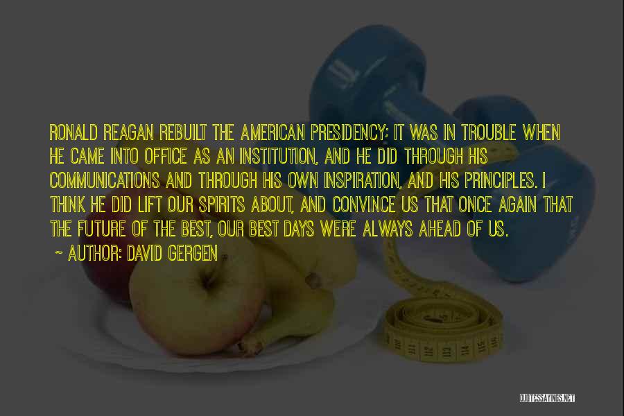 David Gergen Quotes: Ronald Reagan Rebuilt The American Presidency; It Was In Trouble When He Came Into Office As An Institution, And He