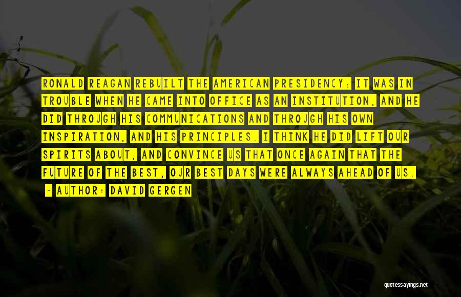 David Gergen Quotes: Ronald Reagan Rebuilt The American Presidency; It Was In Trouble When He Came Into Office As An Institution, And He