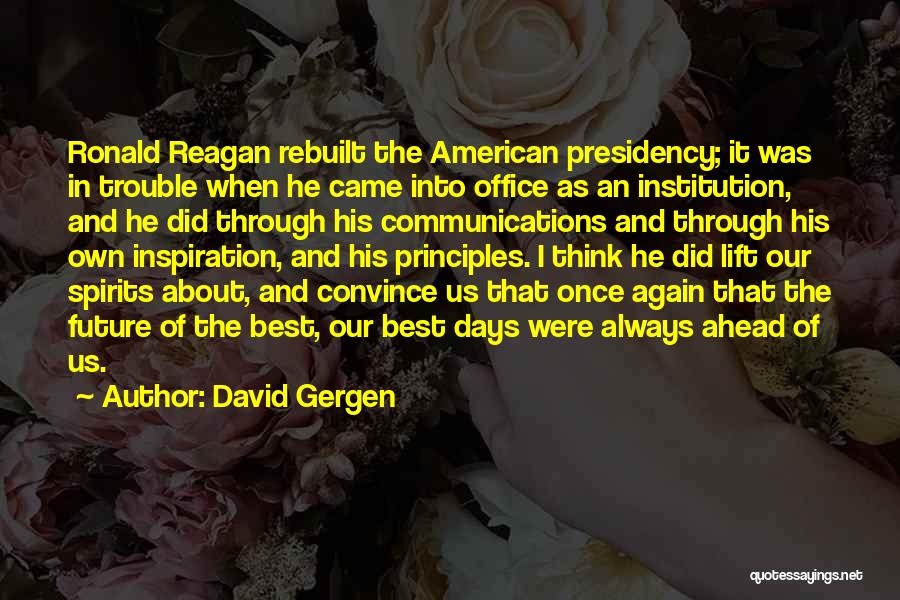 David Gergen Quotes: Ronald Reagan Rebuilt The American Presidency; It Was In Trouble When He Came Into Office As An Institution, And He