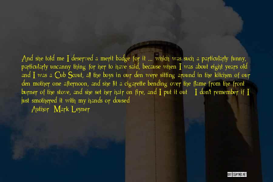 Mark Leyner Quotes: And She Told Me I Deserved A Merit Badge For It ... Which Was Such A Particularly Funny, Particularly Uncanny