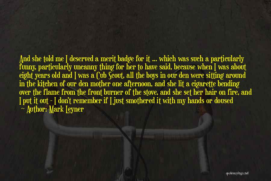 Mark Leyner Quotes: And She Told Me I Deserved A Merit Badge For It ... Which Was Such A Particularly Funny, Particularly Uncanny