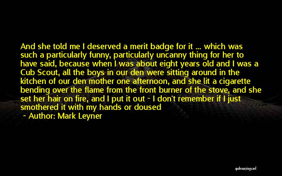 Mark Leyner Quotes: And She Told Me I Deserved A Merit Badge For It ... Which Was Such A Particularly Funny, Particularly Uncanny