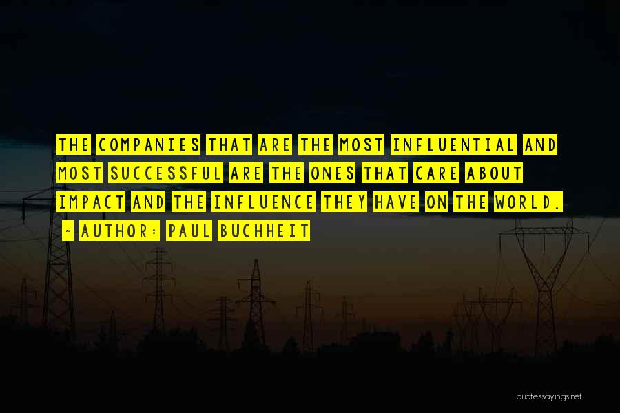 Paul Buchheit Quotes: The Companies That Are The Most Influential And Most Successful Are The Ones That Care About Impact And The Influence