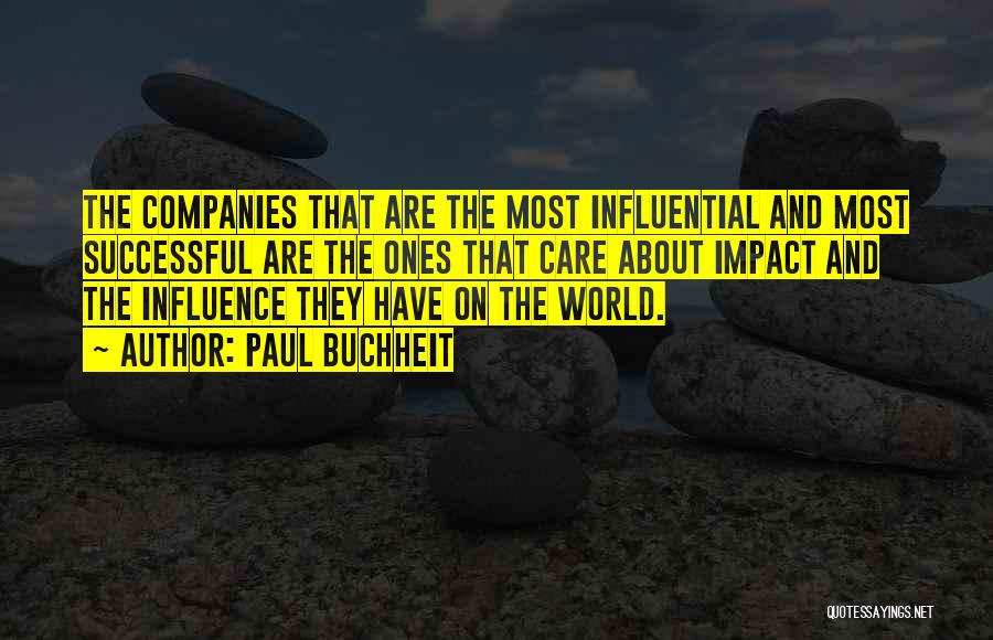 Paul Buchheit Quotes: The Companies That Are The Most Influential And Most Successful Are The Ones That Care About Impact And The Influence