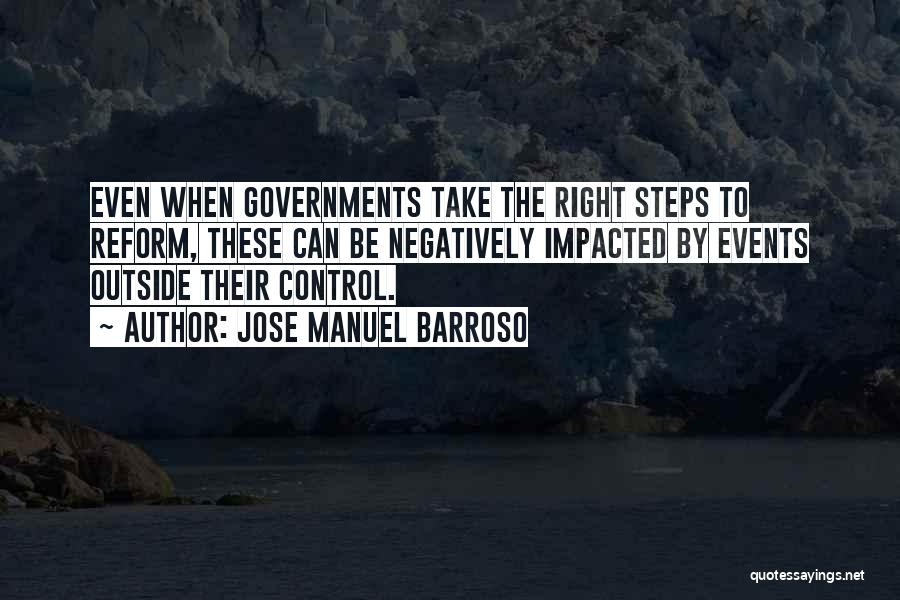 Jose Manuel Barroso Quotes: Even When Governments Take The Right Steps To Reform, These Can Be Negatively Impacted By Events Outside Their Control.