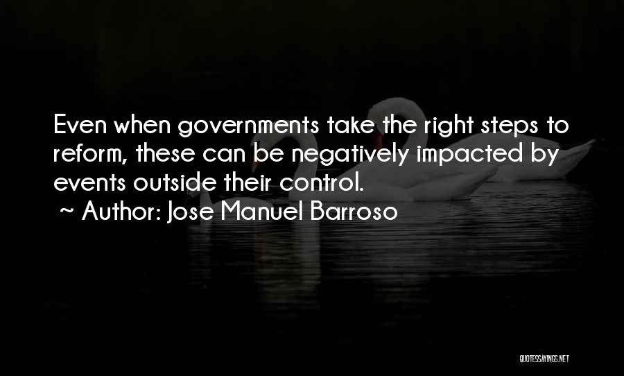 Jose Manuel Barroso Quotes: Even When Governments Take The Right Steps To Reform, These Can Be Negatively Impacted By Events Outside Their Control.