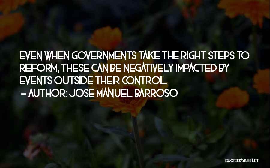 Jose Manuel Barroso Quotes: Even When Governments Take The Right Steps To Reform, These Can Be Negatively Impacted By Events Outside Their Control.