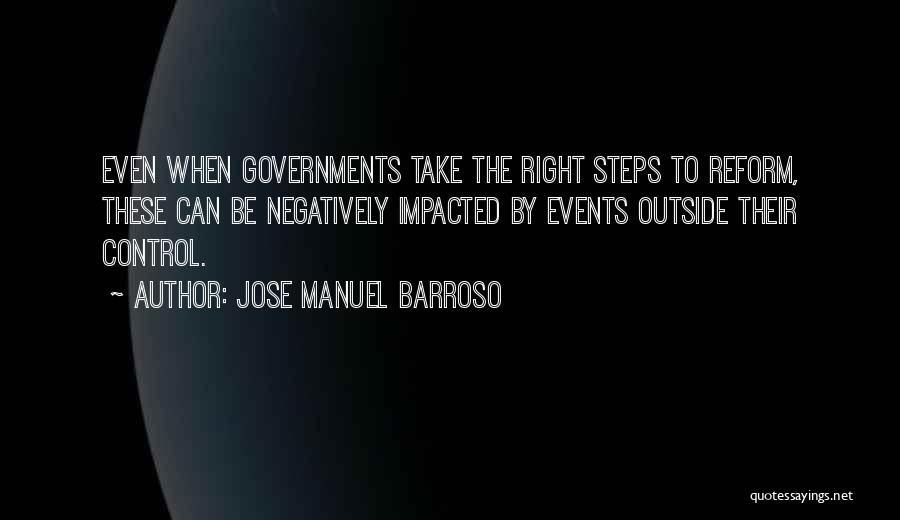 Jose Manuel Barroso Quotes: Even When Governments Take The Right Steps To Reform, These Can Be Negatively Impacted By Events Outside Their Control.