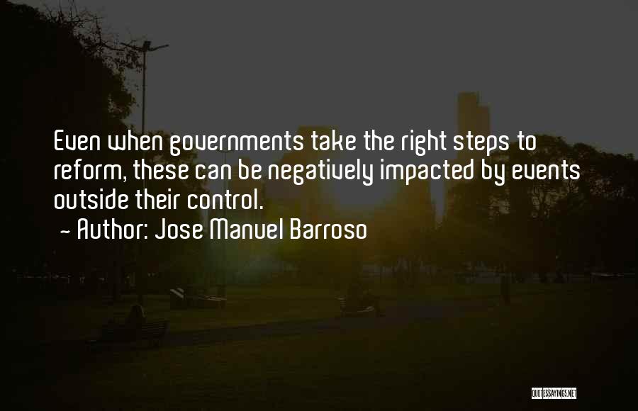 Jose Manuel Barroso Quotes: Even When Governments Take The Right Steps To Reform, These Can Be Negatively Impacted By Events Outside Their Control.