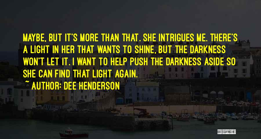 Dee Henderson Quotes: Maybe, But It's More Than That. She Intrigues Me. There's A Light In Her That Wants To Shine, But The