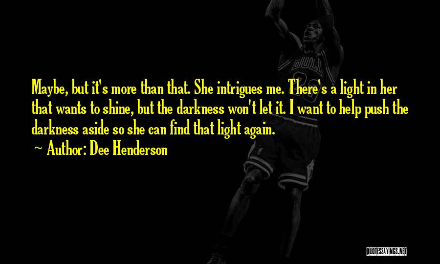 Dee Henderson Quotes: Maybe, But It's More Than That. She Intrigues Me. There's A Light In Her That Wants To Shine, But The