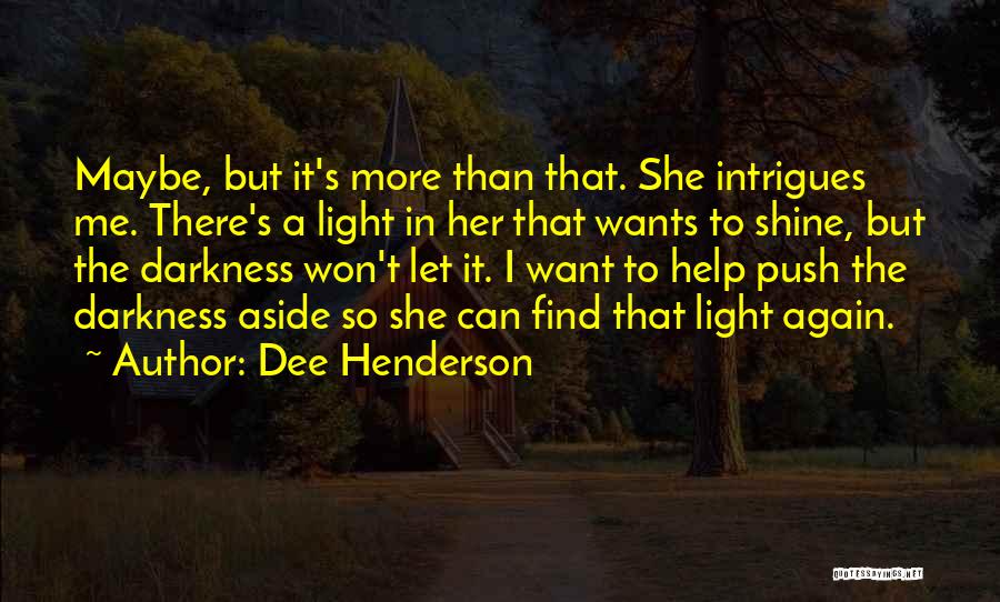 Dee Henderson Quotes: Maybe, But It's More Than That. She Intrigues Me. There's A Light In Her That Wants To Shine, But The