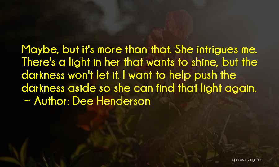 Dee Henderson Quotes: Maybe, But It's More Than That. She Intrigues Me. There's A Light In Her That Wants To Shine, But The