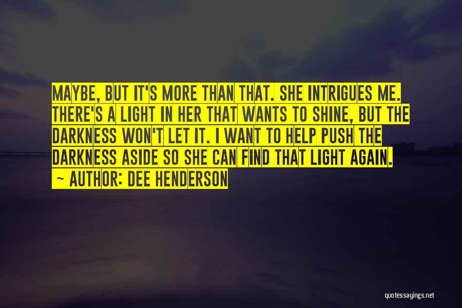 Dee Henderson Quotes: Maybe, But It's More Than That. She Intrigues Me. There's A Light In Her That Wants To Shine, But The