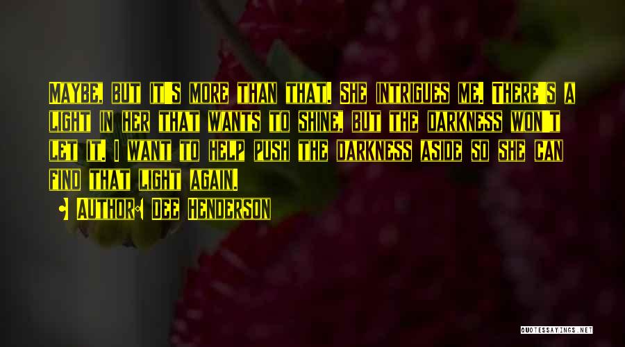 Dee Henderson Quotes: Maybe, But It's More Than That. She Intrigues Me. There's A Light In Her That Wants To Shine, But The