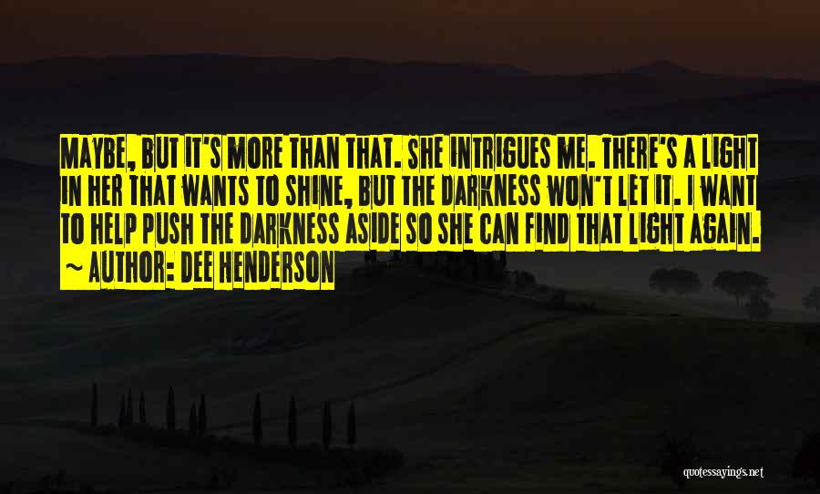 Dee Henderson Quotes: Maybe, But It's More Than That. She Intrigues Me. There's A Light In Her That Wants To Shine, But The