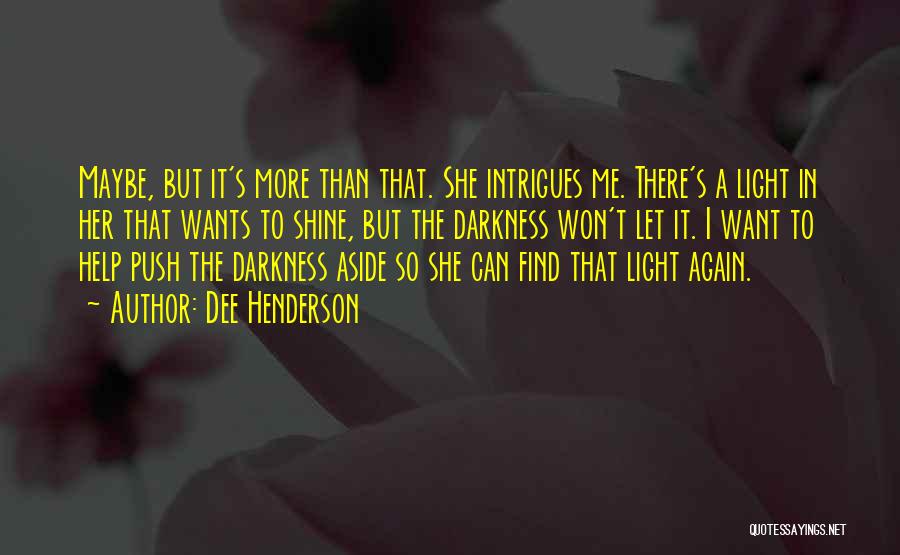 Dee Henderson Quotes: Maybe, But It's More Than That. She Intrigues Me. There's A Light In Her That Wants To Shine, But The