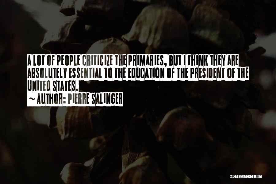 Pierre Salinger Quotes: A Lot Of People Criticize The Primaries, But I Think They Are Absolutely Essential To The Education Of The President