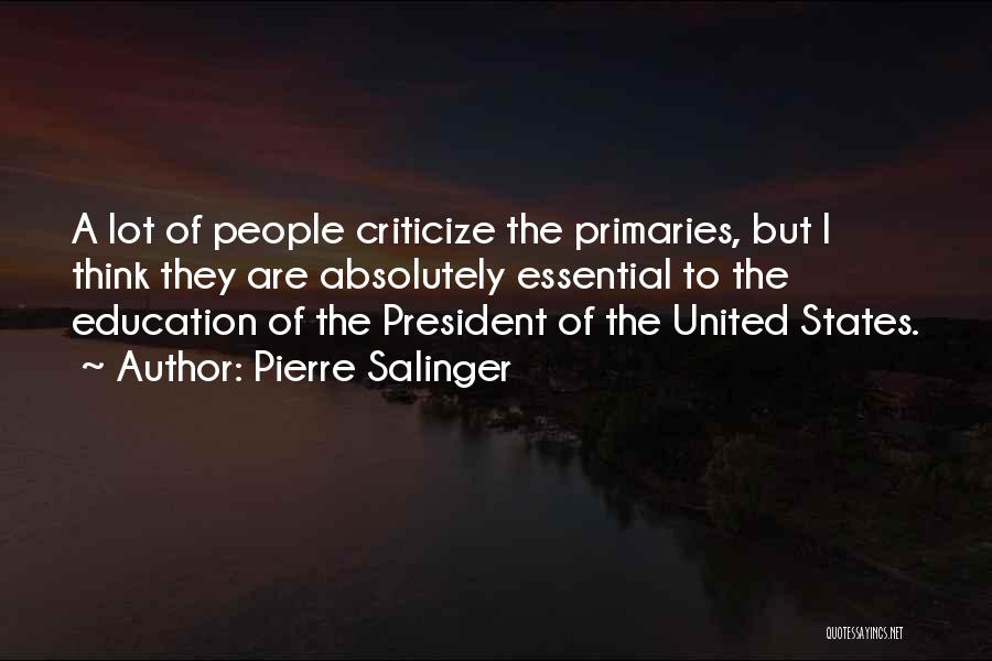 Pierre Salinger Quotes: A Lot Of People Criticize The Primaries, But I Think They Are Absolutely Essential To The Education Of The President