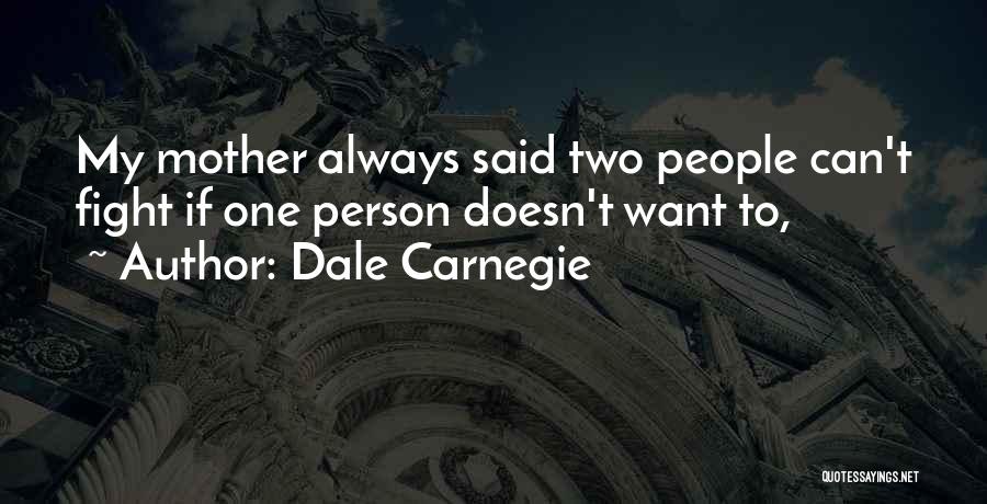 Dale Carnegie Quotes: My Mother Always Said Two People Can't Fight If One Person Doesn't Want To,