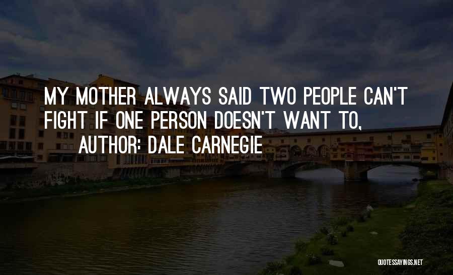 Dale Carnegie Quotes: My Mother Always Said Two People Can't Fight If One Person Doesn't Want To,