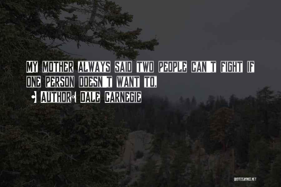 Dale Carnegie Quotes: My Mother Always Said Two People Can't Fight If One Person Doesn't Want To,