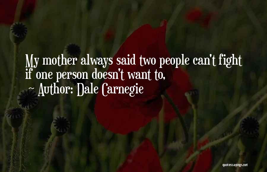 Dale Carnegie Quotes: My Mother Always Said Two People Can't Fight If One Person Doesn't Want To,