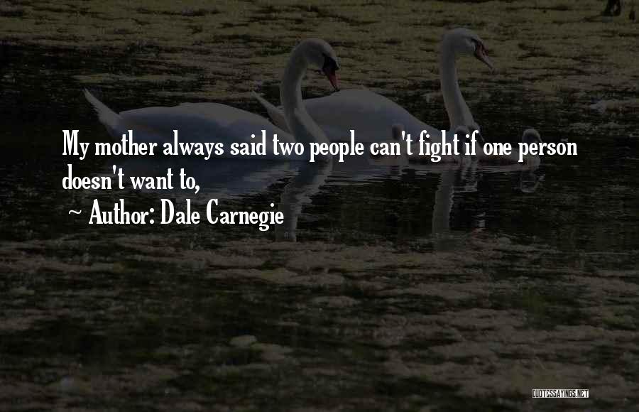 Dale Carnegie Quotes: My Mother Always Said Two People Can't Fight If One Person Doesn't Want To,