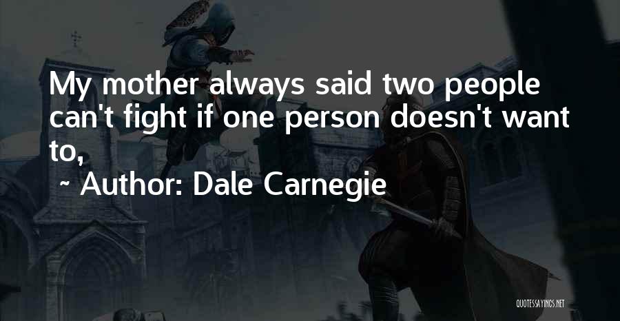 Dale Carnegie Quotes: My Mother Always Said Two People Can't Fight If One Person Doesn't Want To,