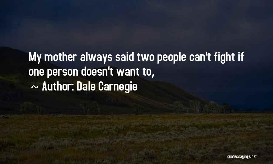 Dale Carnegie Quotes: My Mother Always Said Two People Can't Fight If One Person Doesn't Want To,