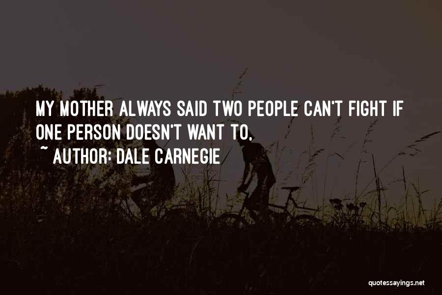 Dale Carnegie Quotes: My Mother Always Said Two People Can't Fight If One Person Doesn't Want To,