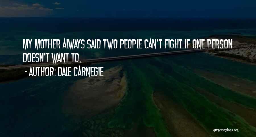 Dale Carnegie Quotes: My Mother Always Said Two People Can't Fight If One Person Doesn't Want To,