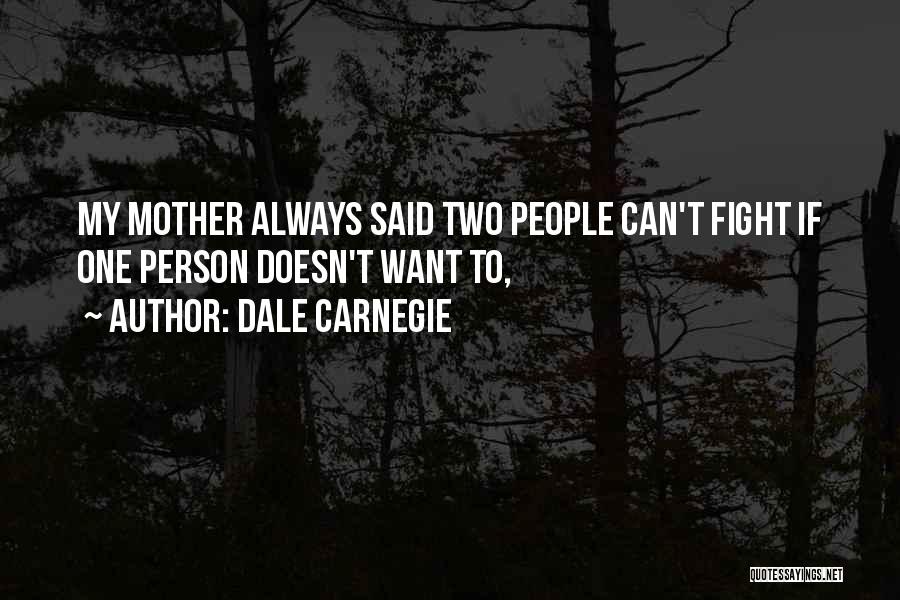 Dale Carnegie Quotes: My Mother Always Said Two People Can't Fight If One Person Doesn't Want To,