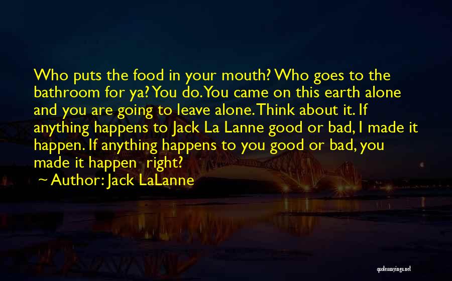 Jack LaLanne Quotes: Who Puts The Food In Your Mouth? Who Goes To The Bathroom For Ya? You Do. You Came On This