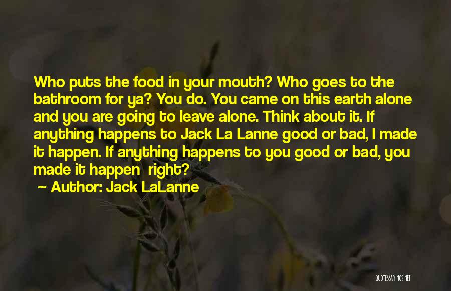 Jack LaLanne Quotes: Who Puts The Food In Your Mouth? Who Goes To The Bathroom For Ya? You Do. You Came On This