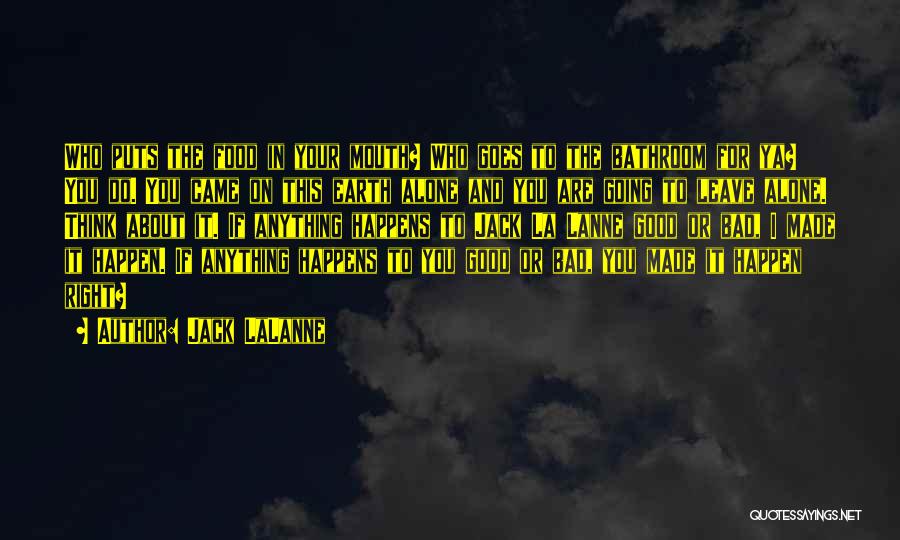 Jack LaLanne Quotes: Who Puts The Food In Your Mouth? Who Goes To The Bathroom For Ya? You Do. You Came On This