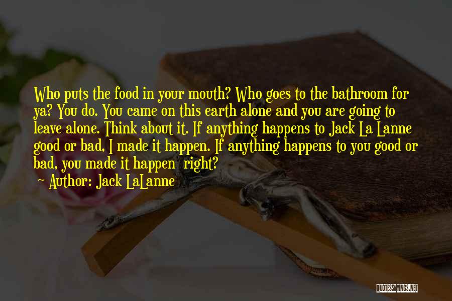 Jack LaLanne Quotes: Who Puts The Food In Your Mouth? Who Goes To The Bathroom For Ya? You Do. You Came On This